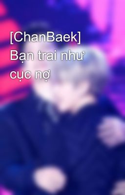 [ChanBaek] Bạn trai như cục nợ