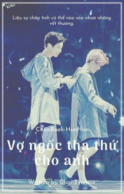 [ChanBaek | HunHan] Vợ ngốc, tha thứ cho anh.