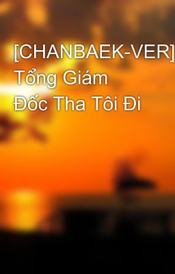 [CHANBAEK-VER] Tổng Giám Đốc Tha Tôi Đi