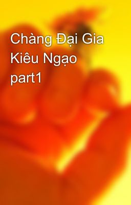 Chàng Đại Gia Kiêu Ngạo part1