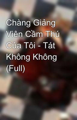 Chàng Giảng Viên Cầm Thú Của Tôi - Tát Không Không (Full)