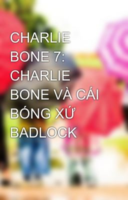 CHARLIE BONE 7: CHARLIE BONE VÀ CÁI BÓNG XỨ BADLOCK