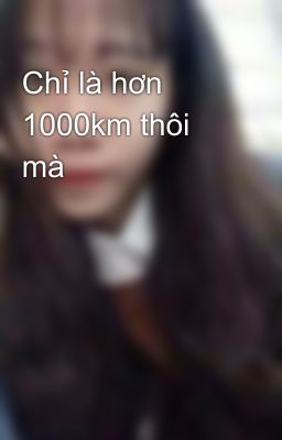 Chỉ là hơn 1000km thôi mà 