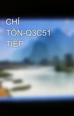 CHÍ TÔN-Q3C51 TIẾP