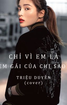 CHỈ VÌ EM LÀ EM GÁI CỦA CHỊ SAO - TRIỆU DUYÊN (cover)