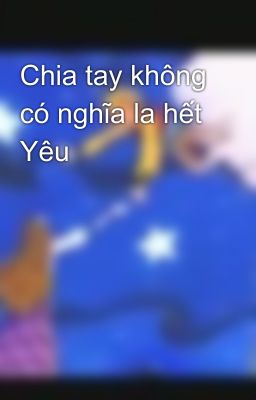 Chia tay không có nghĩa la hết Yêu