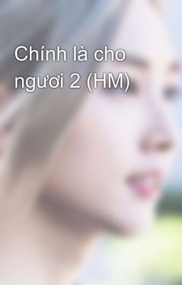 Chính là cho ngươi 2 (HM)