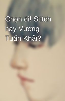 Chọn đi! Stitch hay Vương Tuấn Khải?