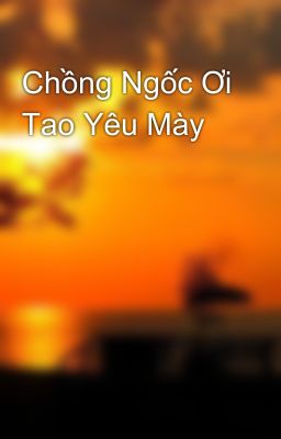 Chồng Ngốc Ơi Tao Yêu Mày