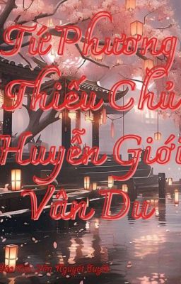 (Chủ Công) Tứ Phương Thiếu Chủ : Huyễn Giới Vân Du