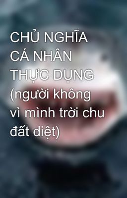 CHỦ NGHĨA CÁ NHÂN THỰC DỤNG (người không vì mình trời chu đất diệt)