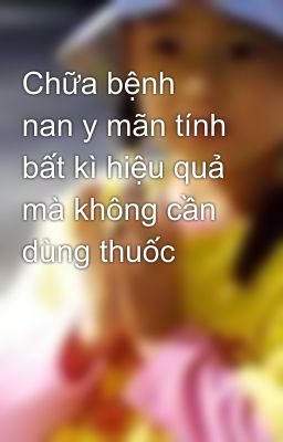 Chữa bệnh nan y mãn tính bất kì hiệu quả mà không cần dùng thuốc