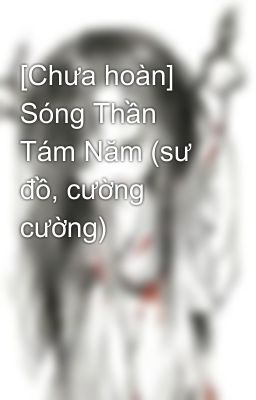 [Chưa hoàn] Sóng Thần Tám Năm (sư đồ, cường cường)