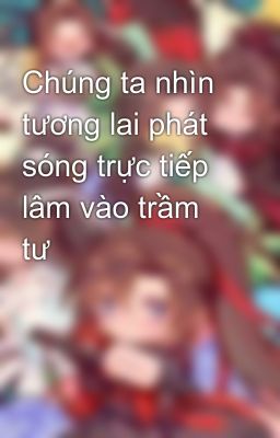 Chúng ta nhìn tương lai phát sóng trực tiếp lâm vào trầm tư