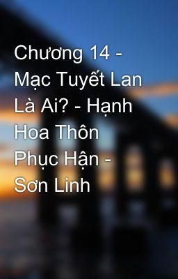 Chương 14 - Mạc Tuyết Lan Là Ai? - Hạnh Hoa Thôn Phục Hận - Sơn Linh