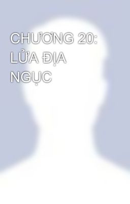 CHƯƠNG 20: LỬA ĐỊA NGỤC