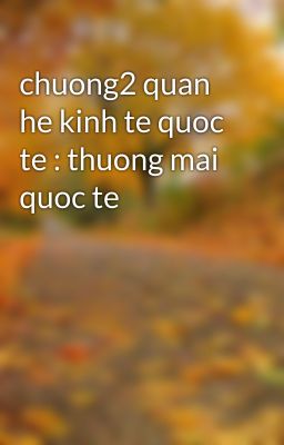 chuong2 quan he kinh te quoc te : thuong mai quoc te