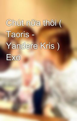 Chút nữa thôi ( Taoris - Yandere Kris ) Exo