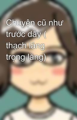 Chuyện cũ như trước dẫy ( thạch lăng trọng lăng)