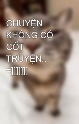 CHUYỆN KHÔNG CÓ CỐT TRUYỆN.. =]]]]]]]