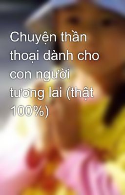 Chuyện thần thoại dành cho con người tương lai (thật 100%)