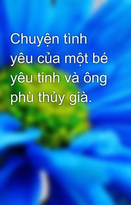 Chuyện tình yêu của một bé yêu tinh và ông phù thủy già.