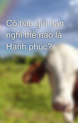 Có bao giờ bạn nghĩ thế nào là Hạnh phúc?