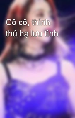 Cô cô, thỉnh thủ hạ lưu tình