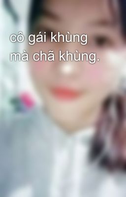 cô gái khùng mà chã khùng.