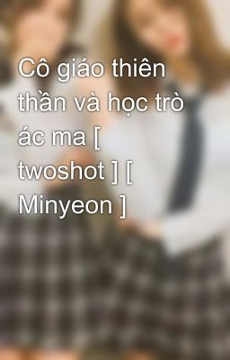 Cô giáo thiên thần và học trò ác ma [ twoshot ] [ Minyeon ]