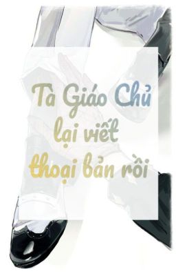 [có H, có song tính, có ABO...] Tà Giáo Chủ Lại Viết Thoại Bản Rồi