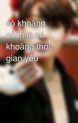 có khoãng cách là có khoãng thời gian yêu