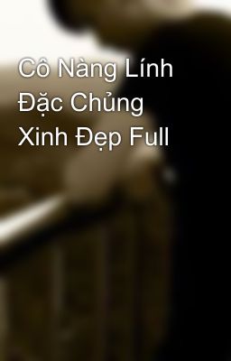 Cô Nàng Lính Đặc Chủng Xinh Đẹp Full