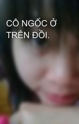 CÔ NGỐC Ở TRÊN ĐỒI.