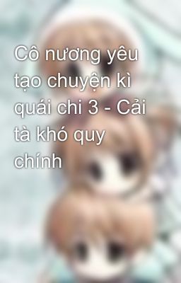 Cô nương yêu tạo chuyện kì quái chi 3 - Cải tà khó quy chính