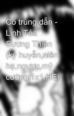 Cổ trùng dẫn - Linh Tỏa Sương Thiên (kỳ huyễn,niên hạ,ngược,mỹ cường,1x1,HE)