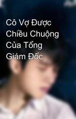 Cô Vợ Được Chiều Chuộng Của Tổng Giám Đốc