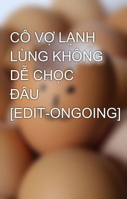 CÔ VỢ LẠNH LÙNG KHÔNG DỄ CHỌC ĐÂU [EDIT-ONGOING]