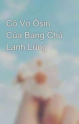 Cô Vợ Ôsin Của Bang Chủ Lạnh Lùng