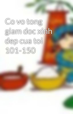 Co vo tong giam doc xinh dep cua toi 101-150