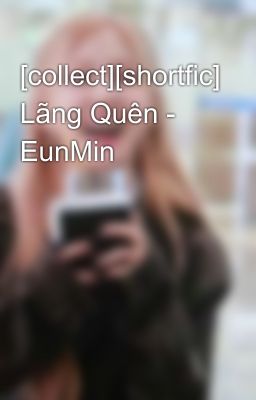 [collect][shortfic] Lãng Quên - EunMin