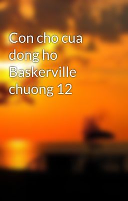 Con cho cua dong ho Baskerville chuong 12