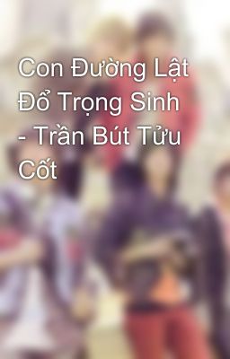 Con Đường Lật Đổ Trọng Sinh - Trần Bút Tửu Cốt