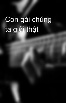 Con gái chúng ta giỏi thật