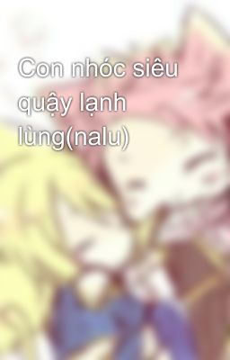 Con nhóc siêu quậy lạnh lùng(nalu)