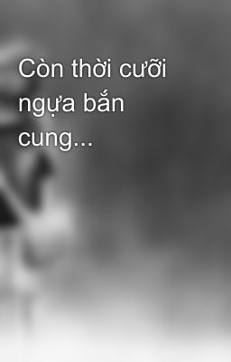 Còn thời cưỡi ngựa bắn cung...