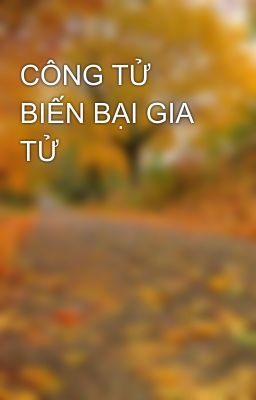 CÔNG TỬ BIẾN BẠI GIA TỬ