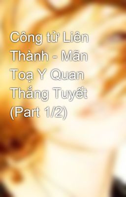 Công tử Liên Thành - Mãn Toạ Y Quan Thắng Tuyết (Part 1/2)