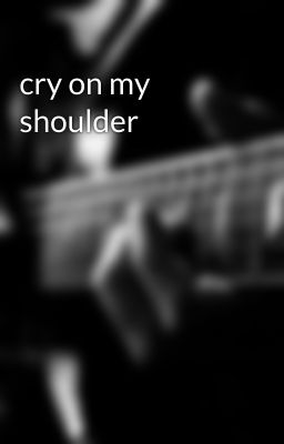 cry on my shoulder