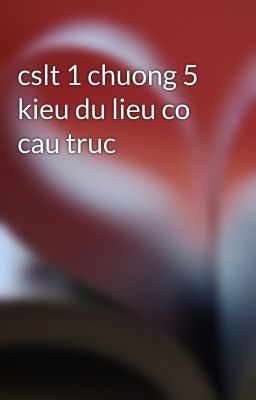 cslt 1 chuong 5 kieu du lieu co cau truc